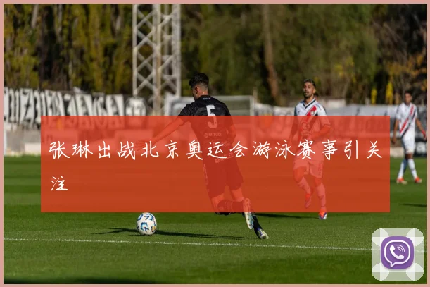 张琳出战北京奥运会游泳赛事引关注