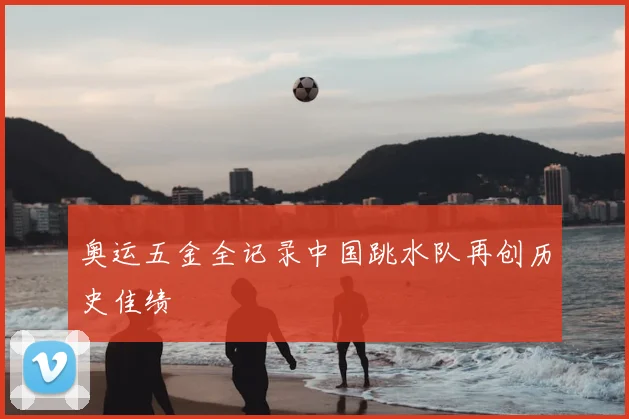 奥运五金全记录中国跳水队再创历史佳绩