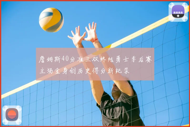 詹姆斯40分准三双终结勇士季后赛主场金身创历史得分新纪录