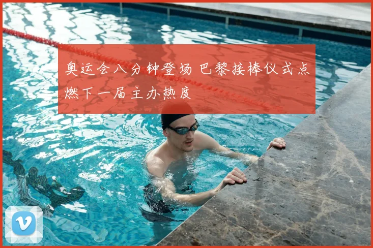 奥运会八分钟登场 巴黎接棒仪式点燃下一届主办热度