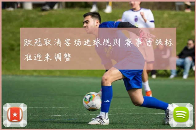 欧冠取消客场进球规则 赛事晋级标准迎来调整