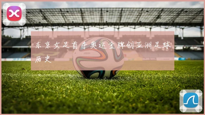 东京女足首夺奥运金牌创亚洲足球历史