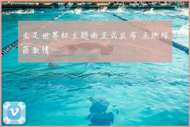 女足世界杯主题曲正式发布 点燃绿茵激情