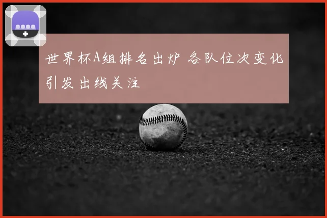 世界杯A组排名出炉 各队位次变化引发出线关注