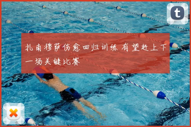 扎南穆萨伤愈回归训练 有望赶上下一场关键比赛