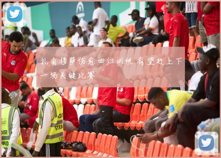 扎南穆萨伤愈回归训练 有望赶上下一场关键比赛