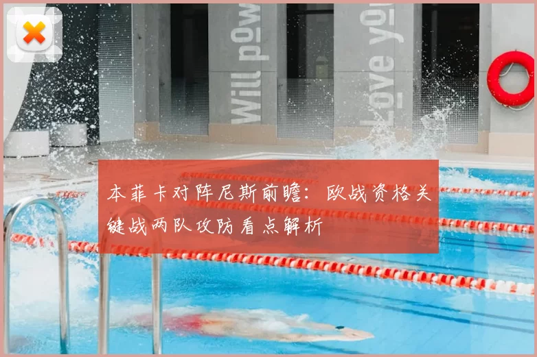 本菲卡对阵尼斯前瞻:欧战资格关键战两队攻防看点解析