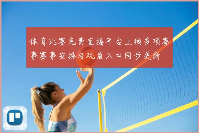 体育比赛免费直播平台上线多项赛事赛事安排与观看入口同步更新