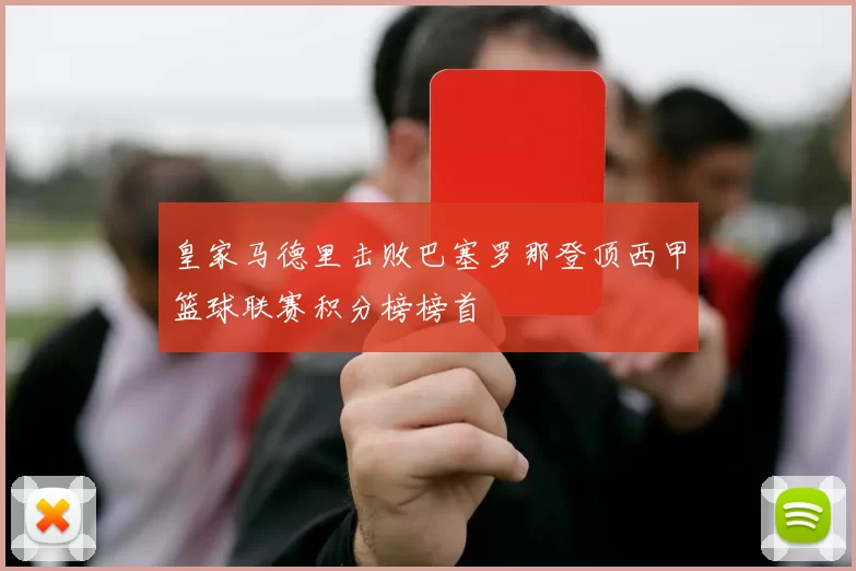 皇家马德里击败巴塞罗那登顶西甲篮球联赛积分榜榜首