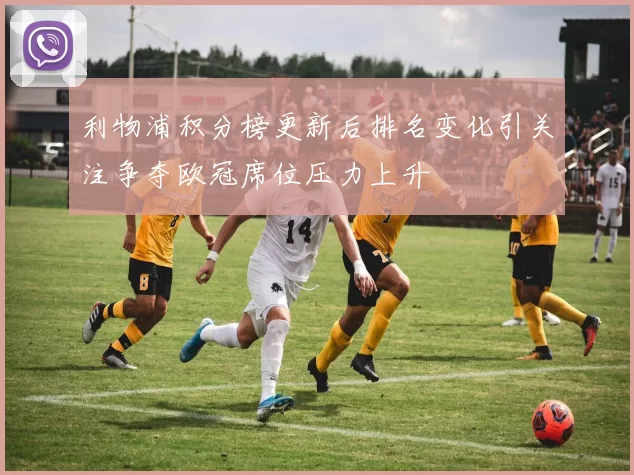 利物浦积分榜更新后排名变化引关注争夺欧冠席位压力上升