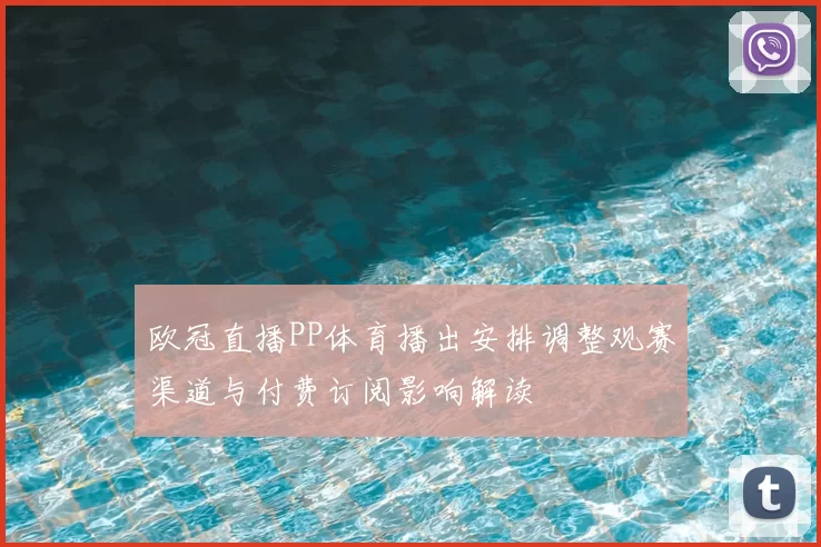 欧冠直播PP体育播出安排调整观赛渠道与付费订阅影响解读