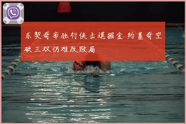 东契奇率独行侠击退掘金 约基奇空砍三双仍难改败局