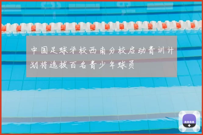 中国足球学校西南分校启动青训计划将选拔百名青少年球员