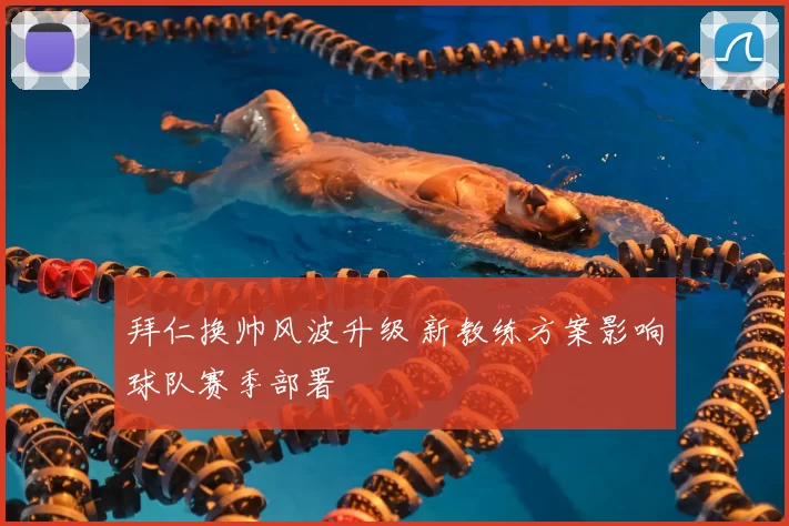 拜仁换帅风波升级 新教练方案影响球队赛季部署