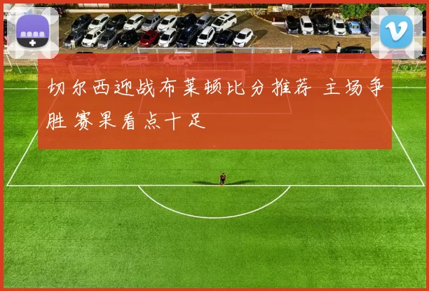 切尔西迎战布莱顿比分推荐 主场争胜 赛果看点十足