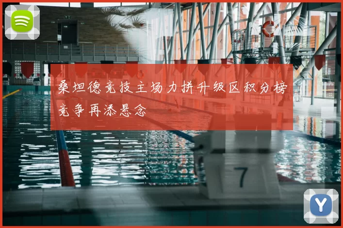 桑坦德竞技主场力拼升级区积分榜竞争再添悬念