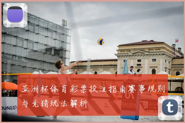 亚洲杯体育彩票投注指南赛事规则与竞猜玩法解析
