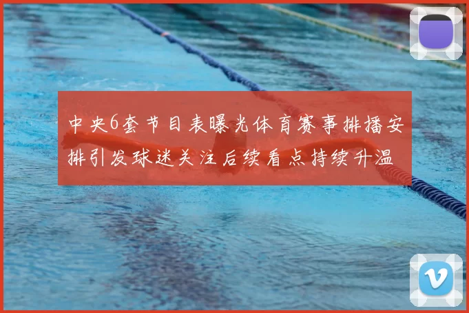 中央6套节目表曝光体育赛事排播安排引发球迷关注后续看点持续升温