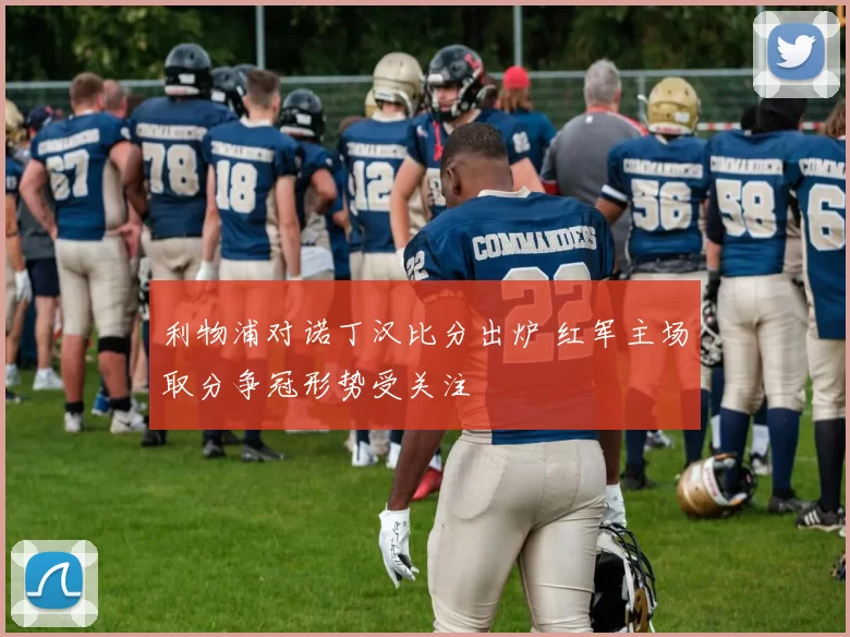 利物浦对诺丁汉比分出炉 红军主场取分争冠形势受关注