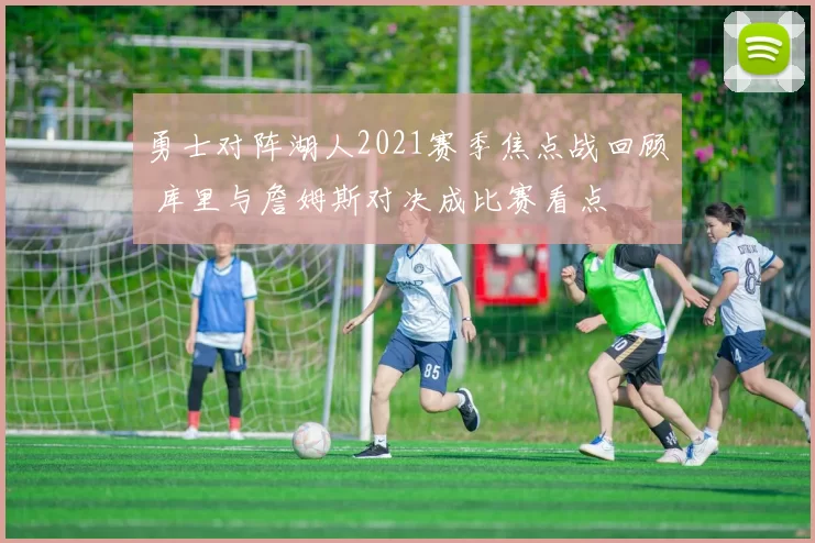 勇士对阵湖人2021赛季焦点战回顾 库里与詹姆斯对决成比赛看点