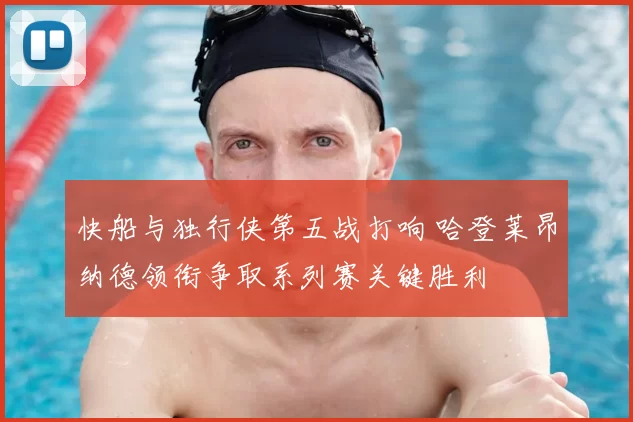 快船与独行侠第五战打响 哈登莱昂纳德领衔争取系列赛关键胜利