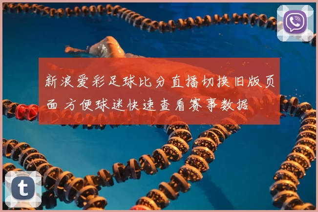 新浪爱彩足球比分直播切换旧版页面 方便球迷快速查看赛事数据