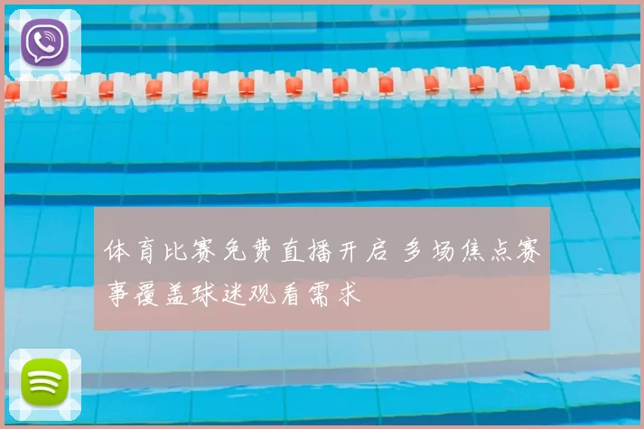 体育比赛免费直播开启 多场焦点赛事覆盖球迷观看需求