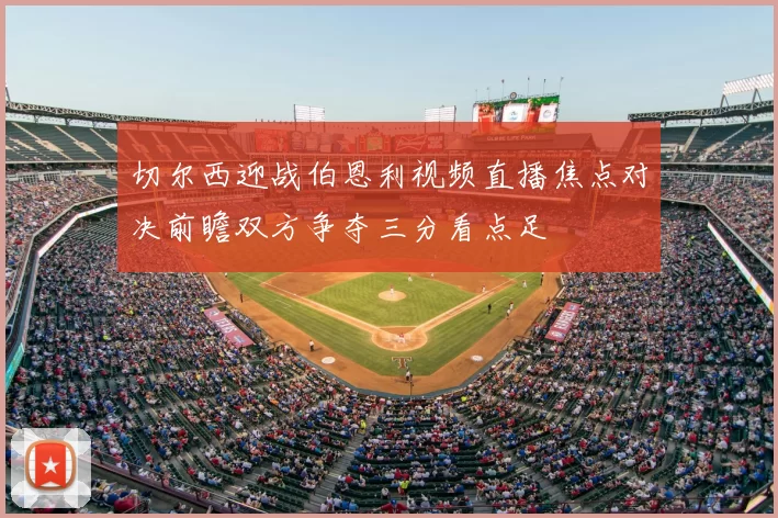 切尔西迎战伯恩利视频直播焦点对决前瞻双方争夺三分看点足