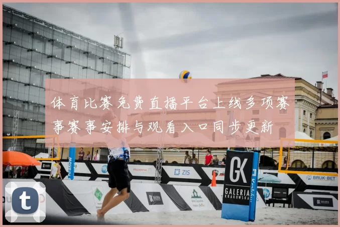体育比赛免费直播平台上线多项赛事赛事安排与观看入口同步更新