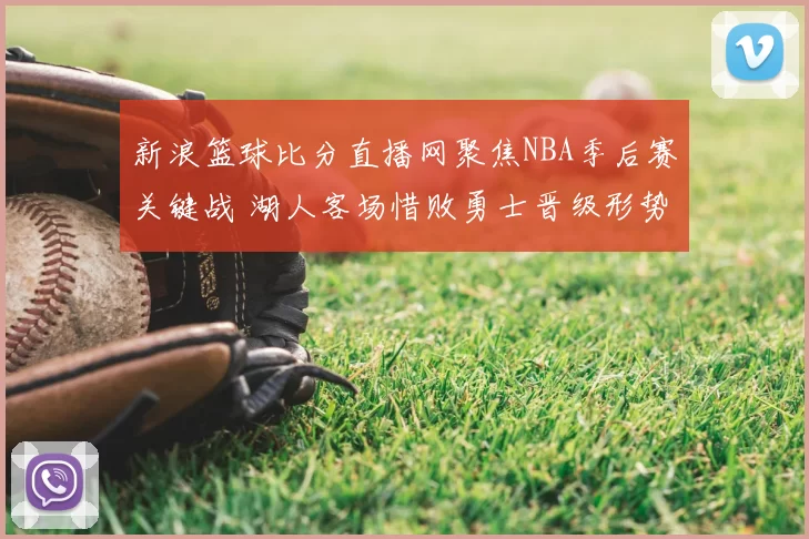新浪篮球比分直播网聚焦NBA季后赛关键战 湖人客场惜败勇士晋级形势再添变数