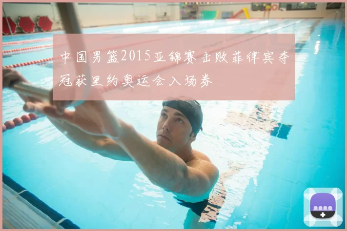 中国男篮2015亚锦赛击败菲律宾夺冠获里约奥运会入场券