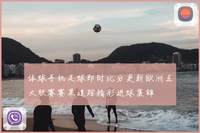 体球手机足球即时比分更新欧洲五大联赛赛果追踪精彩进球集锦