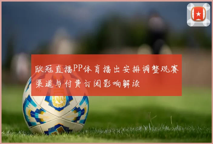 欧冠直播PP体育播出安排调整观赛渠道与付费订阅影响解读