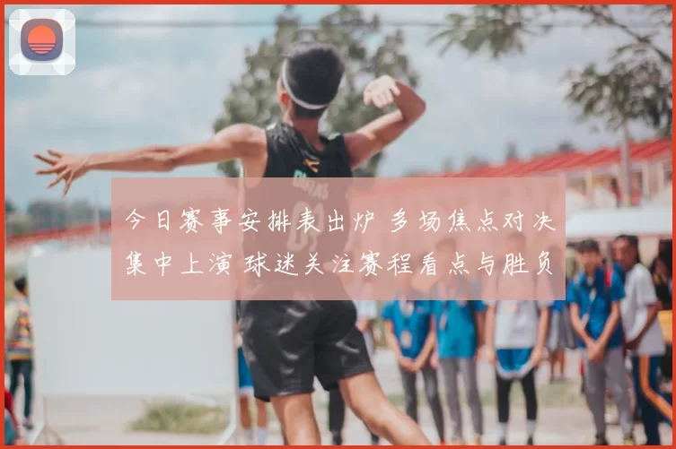 今日赛事安排表出炉 多场焦点对决集中上演 球迷关注赛程看点与胜负悬念