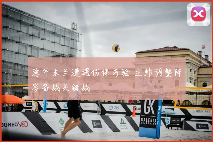 意甲米兰遭遇伤停考验 主帅调整阵容备战关键战