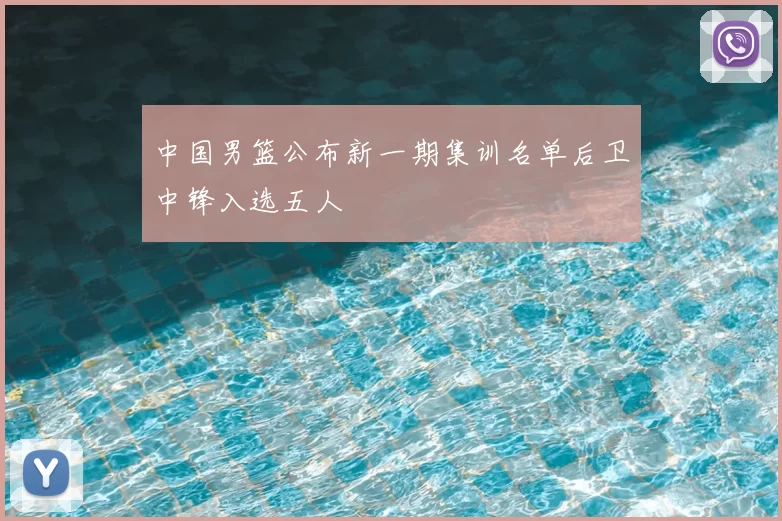 中国男篮公布新一期集训名单后卫中锋入选五人
