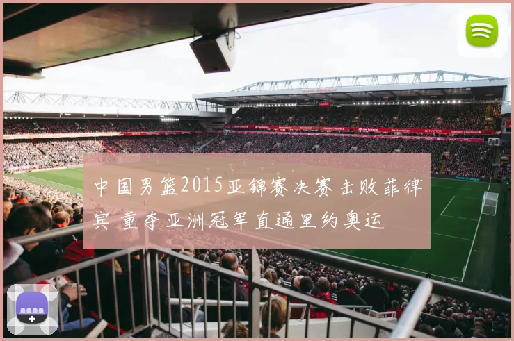 中国男篮2015亚锦赛决赛击败菲律宾 重夺亚洲冠军直通里约奥运